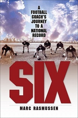 Six: A Football Coach's Journey to a National Record by Rasmussen, Marc