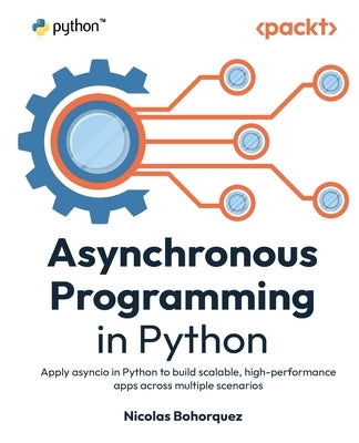 Asynchronous Programming in Python: Apply asyncio in Python to build scalable, high-performance apps across multiple scenarios by Bohorquez, Nicolas