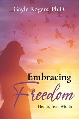Embracing Freedom: Healing from Within by Rogers, Gayle
