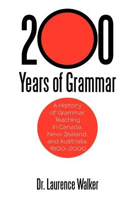 200 Years of Grammar: A History of Grammar Teaching in Canada, New Zealand, and Australia, 1800-2000 by Walker, Laurence