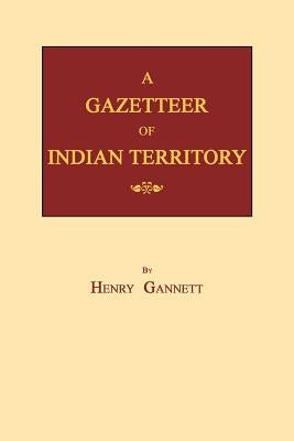A Gazetteer of Indian Territory by Gannett, Henry