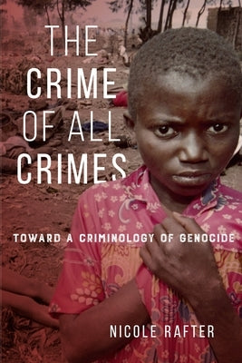 The Crime of All Crimes: Toward a Criminology of Genocide by Rafter, Nicole