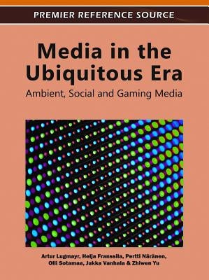 Media in the Ubiquitous Era: Ambient, Social and Gaming Media by Lugmayr, Artur