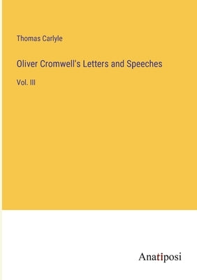 Oliver Cromwell's Letters and Speeches: Vol. III by Carlyle, Thomas