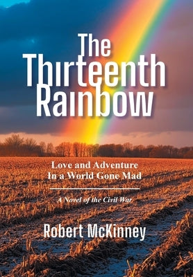 The Thirteenth Rainbow: Love and Adventure in a World Gone Mad by McKinney, Robert