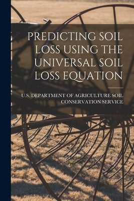 Predicting Soil Loss Using the Universal Soil Loss Equation by U S Department of Agriculture Soil C