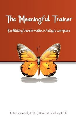 The Meaningful Trainer: Facilitating transformation in today's workplace by Gallup Ed D., David A.