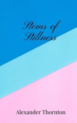 Stems of Stillness by Thornton, Alexander