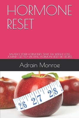 Hormone Reset: Balance Your Hormones, Start the Weight Loss Journey, Get 50+ Exiciting Hormone Reset Diet Recipes by Monroe, Adrain