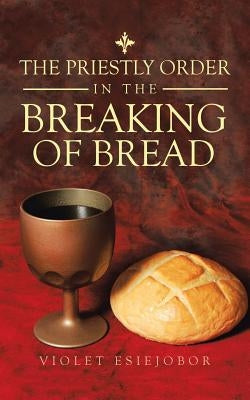 The Priestly Order in the Breaking of Bread by Esiejobor, Violet