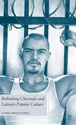 Rethinking Chicana/O and Latina/O Popular Culture by Pérez, D.