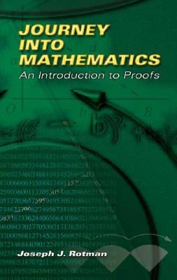 Journey Into Mathematics: An Introduction to Proofs by Rotman, Joseph J.