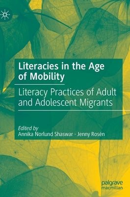 Literacies in the Age of Mobility: Literacy Practices of Adult and Adolescent Migrants by Norlund Shaswar, Annika
