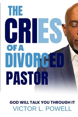 The Cries of A Divorced Pastor: God Will Talk You Through It by Powell, Victor L.