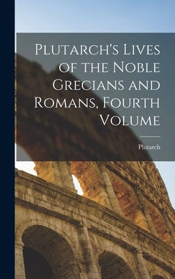 Plutarch's Lives of the Noble Grecians and Romans, Fourth Volume by Plutarch