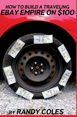 How To Build a Traveling Ebay Empire on $100 by Coles, Randy