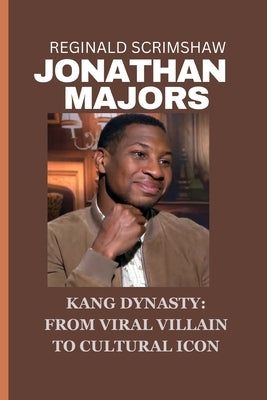 Jonathan Majors: Kang Dynasty: From Viral Villain to Cultural Icon by Scrimshaw, Reginald