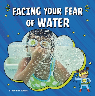 Facing Your Fear of Water by Schwartz, Heather E.