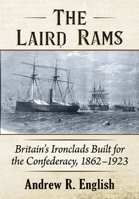 The Laird Rams: Britain's Ironclads Built for the Confederacy, 1862-1923 by English, Andrew R.