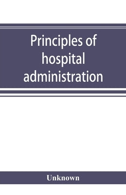 Principles of hospital administration and the training of hospital executives by Unknown