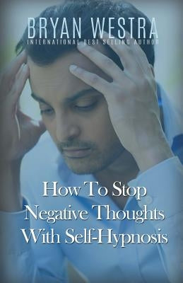How To Stop Negative Thoughts With Self-Hypnosis by Westra, Bryan