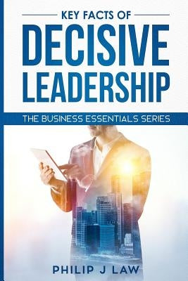 Key Facts Of Decisive Leadership: The Business Essentials Series by Law, Philip