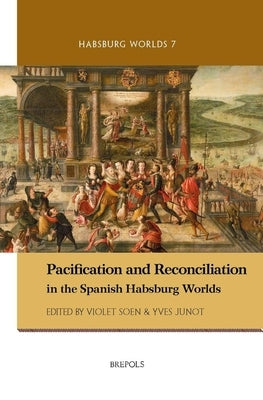Pacification and Reconciliation in the Spanish Habsburg Worlds by Soen, Violet