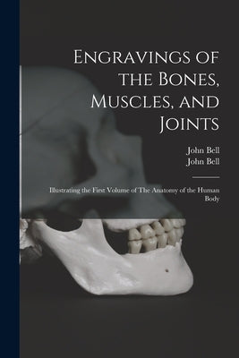 Engravings of the Bones, Muscles, and Joints: Illustrating the First Volume of The Anatomy of the Human Body by Bell, John 1763-1820