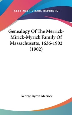 Genealogy Of The Merrick-Mirick-Myrick Family Of Massachusetts, 1636-1902 (1902) by Merrick, George Byron