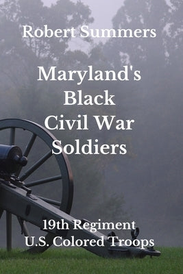 Maryland's Black Civil War Soldiers: 19th Regiment, U.S. Colored Troops by Summers, Robert