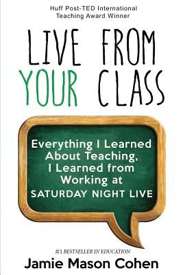 Live from Your Class: Everything I Learned About Teaching, I Learned from Working at Saturday Night Live by Cohen, Jamie Mason