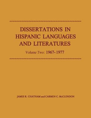 Dissertations in Hispanic Languages and Literatures: Volume Two: 1967-1977 Volume 2 by Chatham, James R.