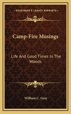 Camp-Fire Musings: Life And Good Times In The Woods by Gray, William C.