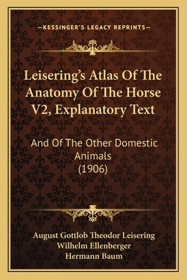 Leisering's Atlas Of The Anatomy Of The Horse V2, Explanatory Text: And Of The Other Domestic Animals (1906) by Leisering, August Gottlob Theodor
