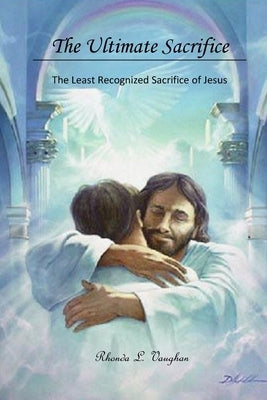 The Ultimate Sacrifice: The Least Recognized Sacrifice of Jesus by Vaughan, Rhonda L.