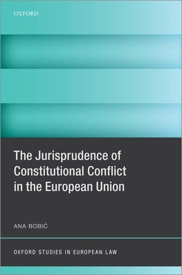 The Jurisprudence of Constitutional Conflict in the European Union by Bobic, Ana