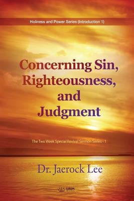 Concerning Sin, Righteousness, and Judgment: The Two Week Special Revival Sermon Series - 1 by Lee, Jaerock