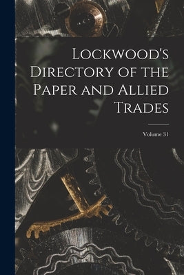 Lockwood's Directory of the Paper and Allied Trades; Volume 31 by Anonymous