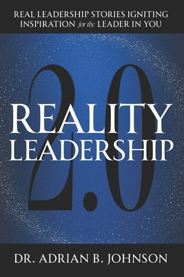 Reality Leadership 2.0: Real Leadership Stories Igniting Inspiration for the Leader In YouAdrian by Johnson, Adrian B.