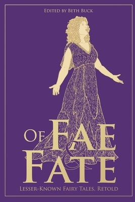 Of Fae and Fate: Lesser-Known Fairy Tales, Retold by Buck, Beth