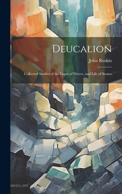 Deucalion: Collected Studies of the Lapse of Waves, and Life of Stones by Ruskin, John