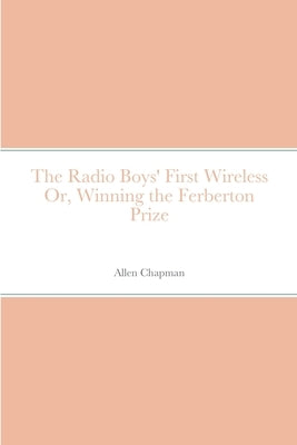 The Radio Boys' First Wireless Or, Winning the Ferberton Prize by Chapman, Allen