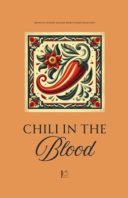 Chili in the Blood: Bilingual Spanish-English Short Stories From Chile by Bilingual, Pomme