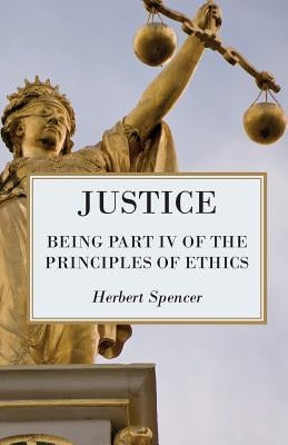 Justice - Being Part IV of the Principles of Ethics by Spencer, Herbert