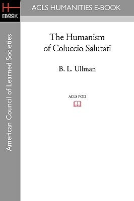 The Humanism of Coluccio Salutati by Ullman, B. L.
