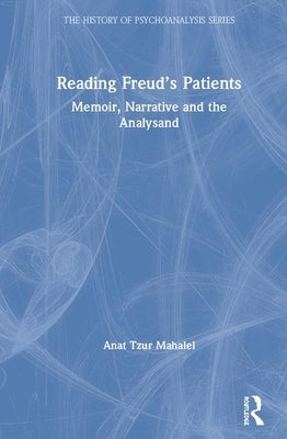 Reading Freud's Patients: Memoir, Narrative and the Analysand by Tzur Mahalel, Anat