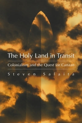 The Holy Land in Transit: Colonialism and the Quest for Canaan by Salaita, Steven