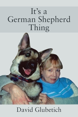 It's a German Shepherd Thing by Glubetich, David