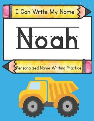I Can Write My Name: Noah: Personalized Name Writing Practice by Caluse, Kim