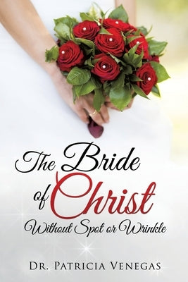 The Bride of Christ Without Spot or Wrinkle by Venegas, Patricia Darlene